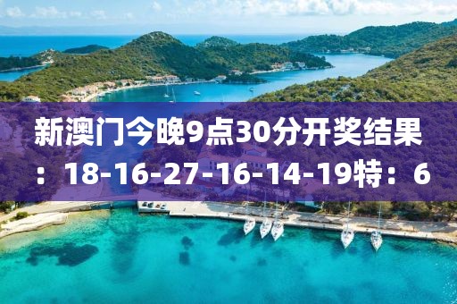 新澳门今晚9点30分开奖结果：18-16-27-16-14-19特：6