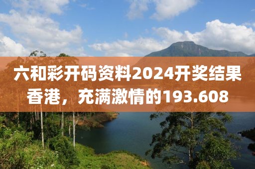 六和彩开码资料2024开奖结果香港，充满激情的193.608