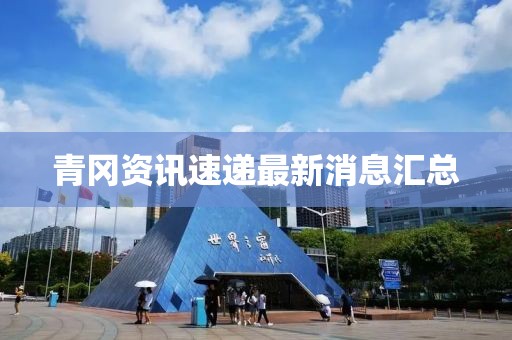 青冈资讯速递最新消息汇总