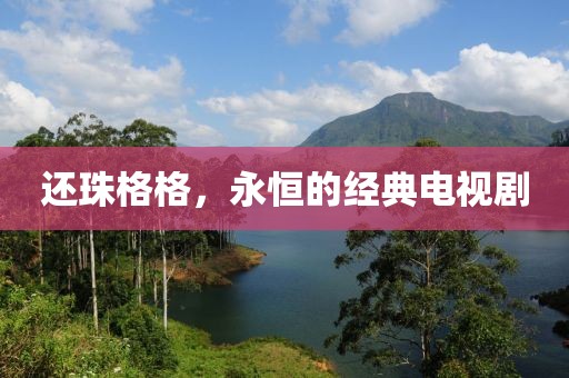 还珠格格，永恒的经典电视剧