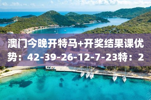 澳门今晚开特马+开奖结果课优势：42-39-26-12-7-23特：20