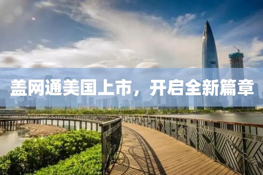 盖网通美国上市，开启全新篇章