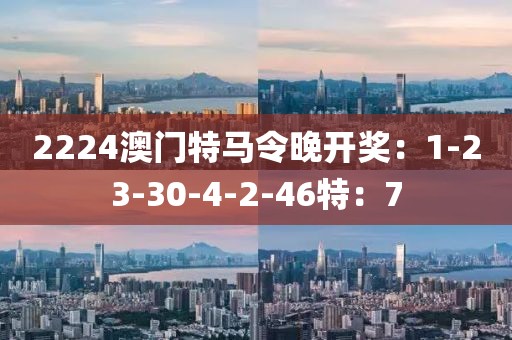 2224澳门特马令晚开奖：1-23-30-4-2-46特：7