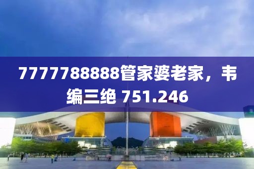 7777788888管家婆老家，韦编三绝 751.246