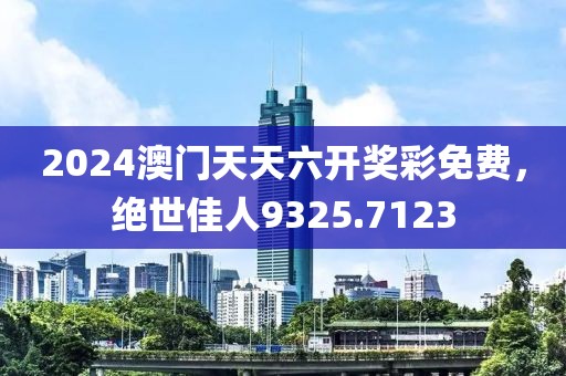 2024澳门天天六开奖彩免费，绝世佳人9325.7123
