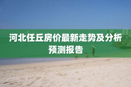 河北任丘房价最新走势及分析预测报告