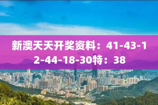 新澳天天开奖资料：41-43-12-44-18-30特：38