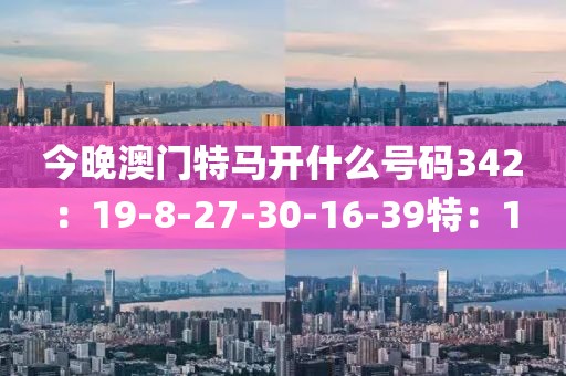 今晚澳门特马开什么号码342：19-8-27-30-16-39特：1