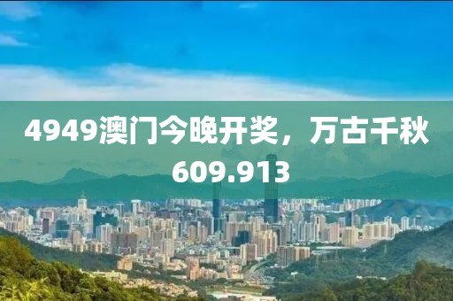 4949澳门今晚开奖，万古千秋 609.913