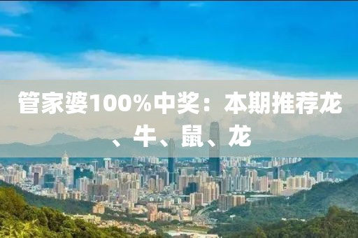 管家婆100%中奖：本期推荐龙、牛、鼠、龙