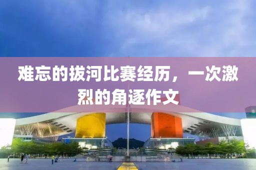 难忘的拔河比赛经历，一次激烈的角逐作文