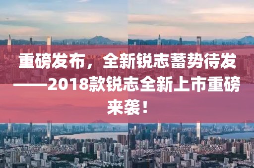 重磅发布，全新锐志蓄势待发——2018款锐志全新上市重磅来袭！