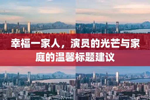 幸福一家人，演员的光芒与家庭的温馨标题建议