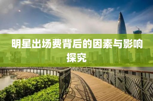 明星出场费背后的因素与影响探究