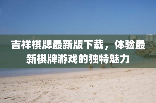 吉祥棋牌最新版下载，体验最新棋牌游戏的独特魅力