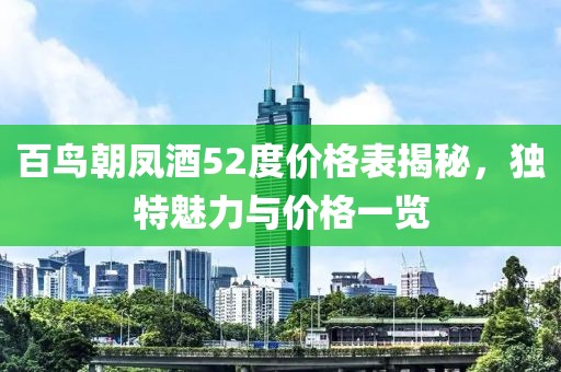 百鸟朝凤酒52度价格表揭秘，独特魅力与价格一览