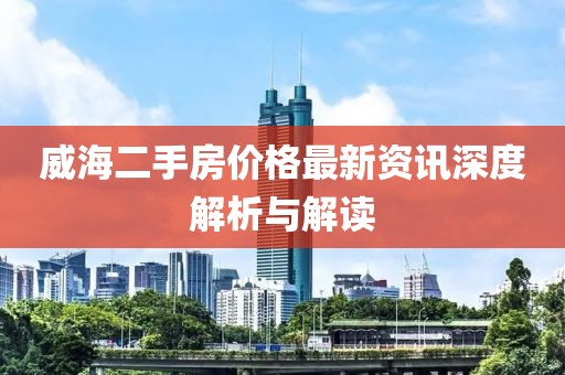 威海二手房价格最新资讯深度解析与解读