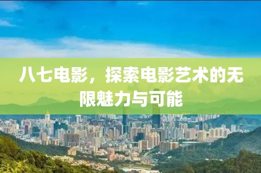 八七电影，探索电影艺术的无限魅力与可能