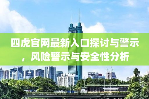 四虎官网最新入口探讨与警示，风险警示与安全性分析