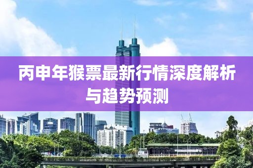 丙申年猴票最新行情深度解析与趋势预测