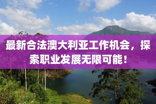 最新合法澳大利亚工作机会，探索职业发展无限可能！