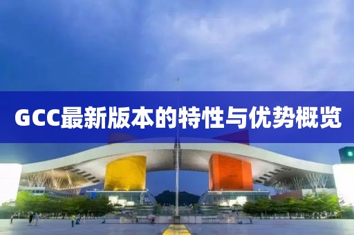 GCC最新版本的特性与优势概览