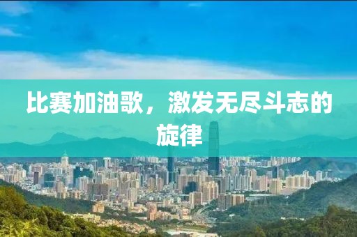 比赛加油歌，激发无尽斗志的旋律