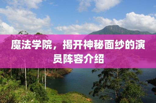 魔法学院，揭开神秘面纱的演员阵容介绍