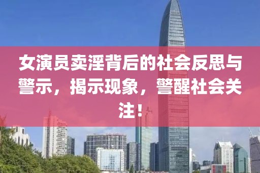 女演员卖淫背后的社会反思与警示，揭示现象，警醒社会关注！