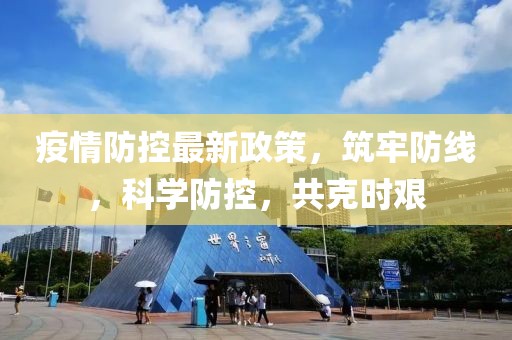 疫情防控最新政策，筑牢防线，科学防控，共克时艰