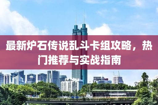 最新炉石传说乱斗卡组攻略，热门推荐与实战指南