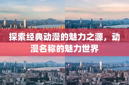 探索经典动漫的魅力之源，动漫名称的魅力世界
