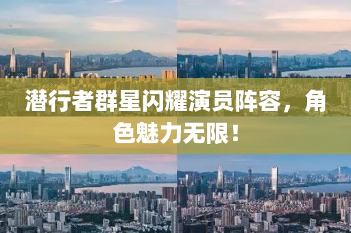 潜行者群星闪耀演员阵容，角色魅力无限！
