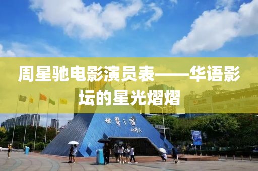 周星驰电影演员表——华语影坛的星光熠熠