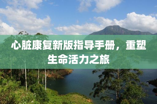心脏康复新版指导手册，重塑生命活力之旅