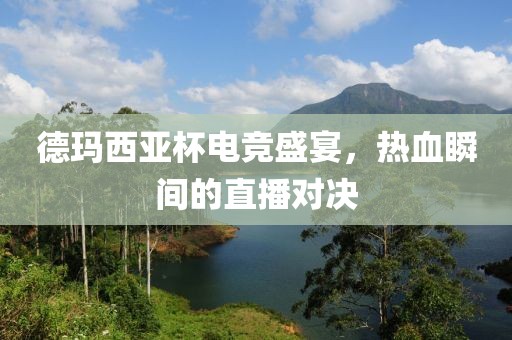 德玛西亚杯电竞盛宴，热血瞬间的直播对决