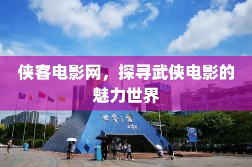 侠客电影网，探寻武侠电影的魅力世界