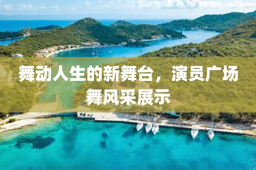 舞动人生的新舞台，演员广场舞风采展示