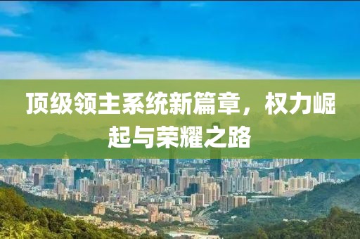 顶级领主系统新篇章，权力崛起与荣耀之路