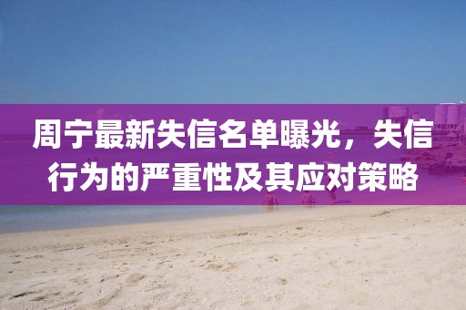 周宁最新失信名单曝光，失信行为的严重性及其应对策略