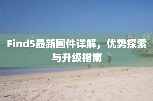 Find5最新固件详解，优势探索与升级指南