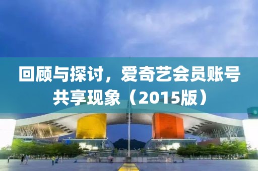回顾与探讨，爱奇艺会员账号共享现象（2015版）