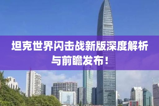 坦克世界闪击战新版深度解析与前瞻发布！