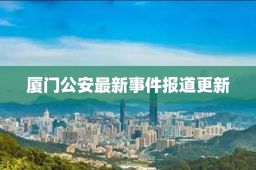厦门公安最新事件报道更新