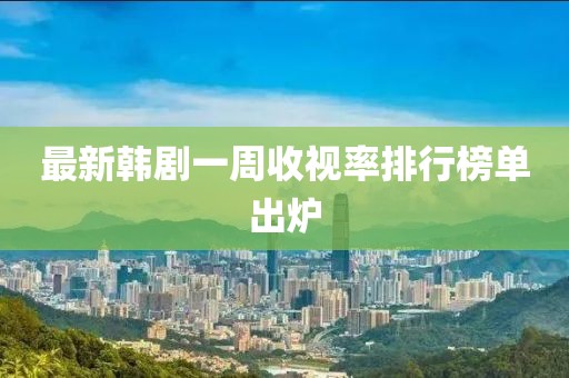 最新韩剧一周收视率排行榜单出炉