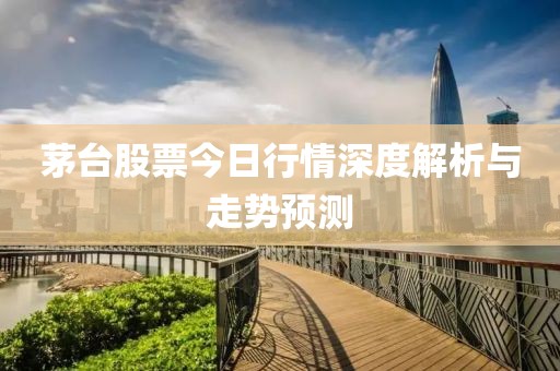 茅台股票今日行情深度解析与走势预测
