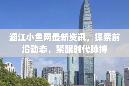 涵江小鱼网最新资讯，探索前沿动态，紧跟时代脉搏