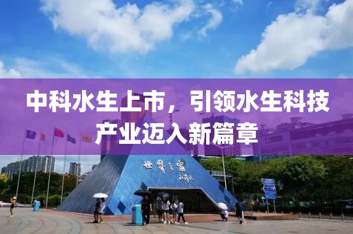 中科水生上市，引领水生科技产业迈入新篇章