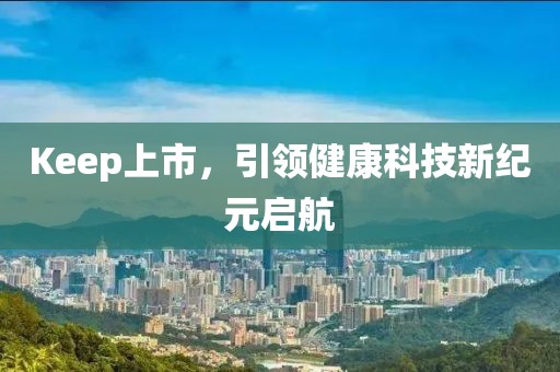 Keep上市，引领健康科技新纪元启航