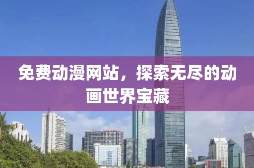 免费动漫网站，探索无尽的动画世界宝藏